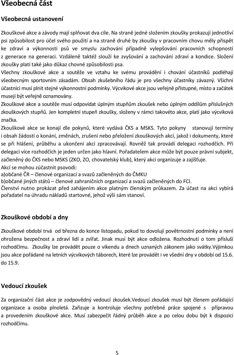 případně vylepšování pracovních schopností z generace na generaci. Vzdáleně taktéž slouží ke zvyšování a zachování zdraví a kondice. Složení zkoušky platí také jako důkaz chovné způsobilosti psa.