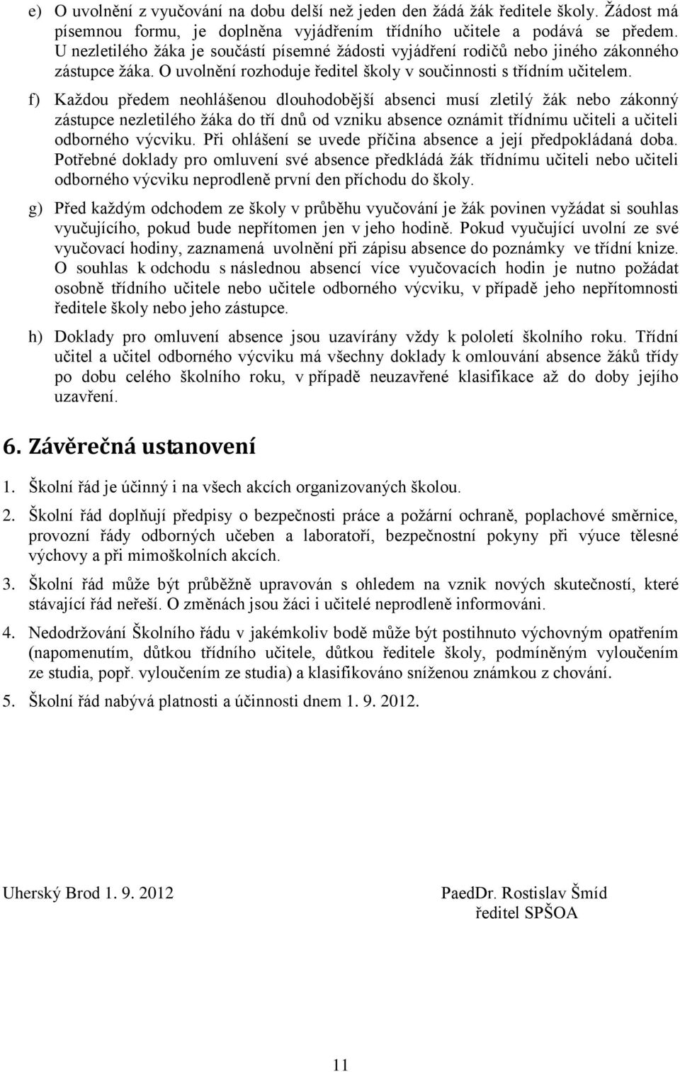 f) Kaţdou předem neohlášenou dlouhodobější absenci musí zletilý ţák nebo zákonný zástupce nezletilého ţáka do tří dnů od vzniku absence oznámit třídnímu učiteli a učiteli odborného výcviku.