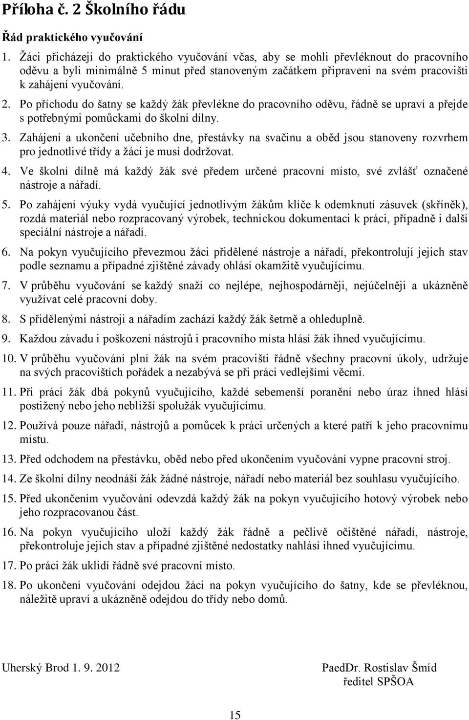 Po příchodu do šatny se kaţdý ţák převlékne do pracovního oděvu, řádně se upraví a přejde s potřebnými pomůckami do školní dílny. 3.