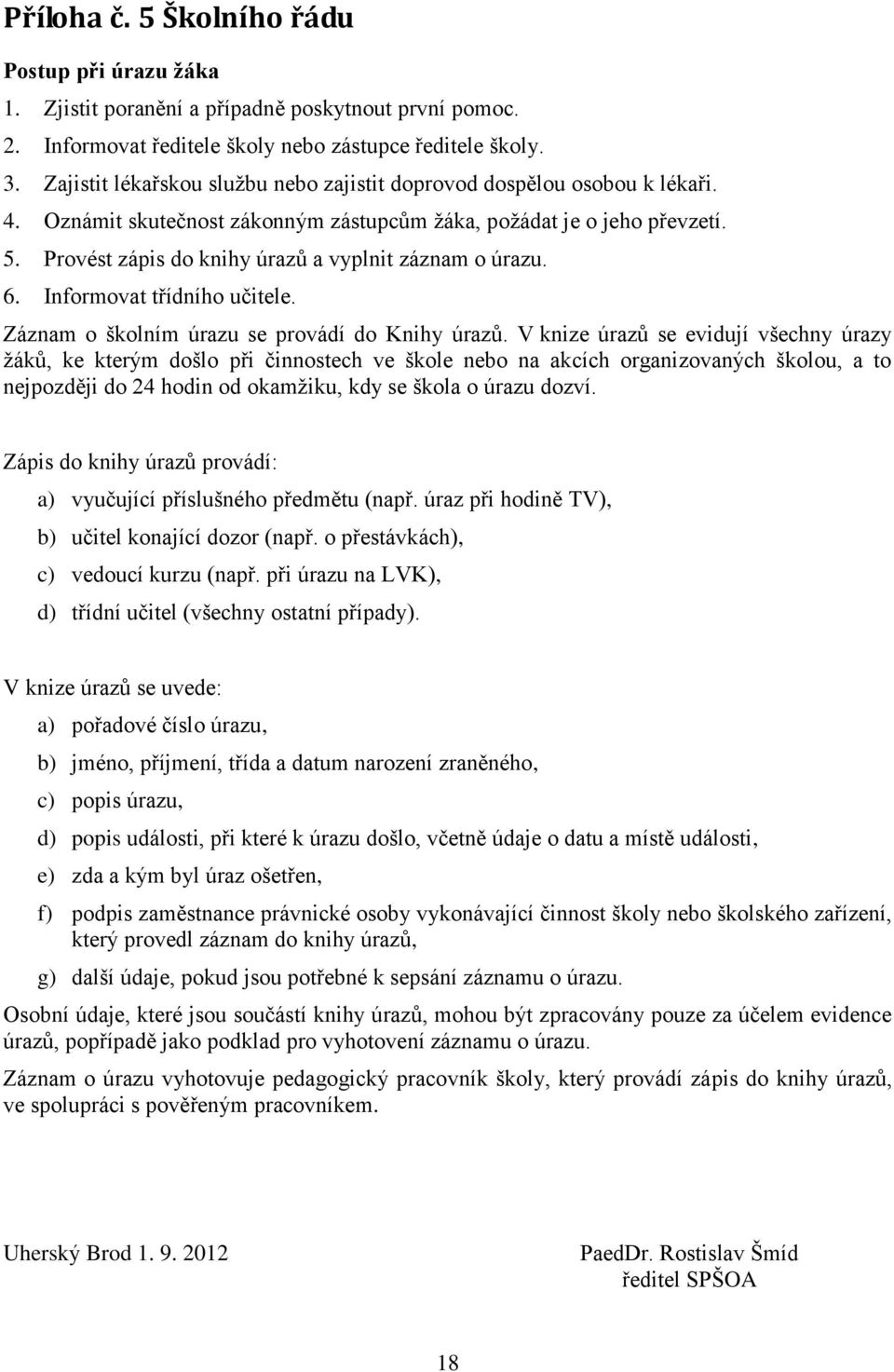 Provést zápis do knihy úrazů a vyplnit záznam o úrazu. 6. Informovat třídního učitele. Záznam o školním úrazu se provádí do Knihy úrazů.