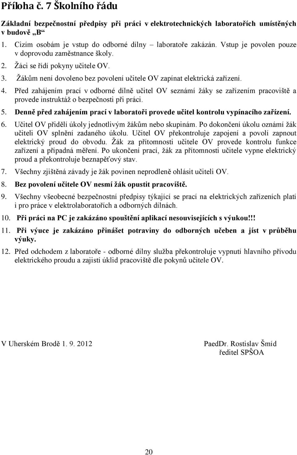 Před zahájením prací v odborné dílně učitel OV seznámí ţáky se zařízením pracoviště a provede instruktáţ o bezpečnosti při práci. 5.