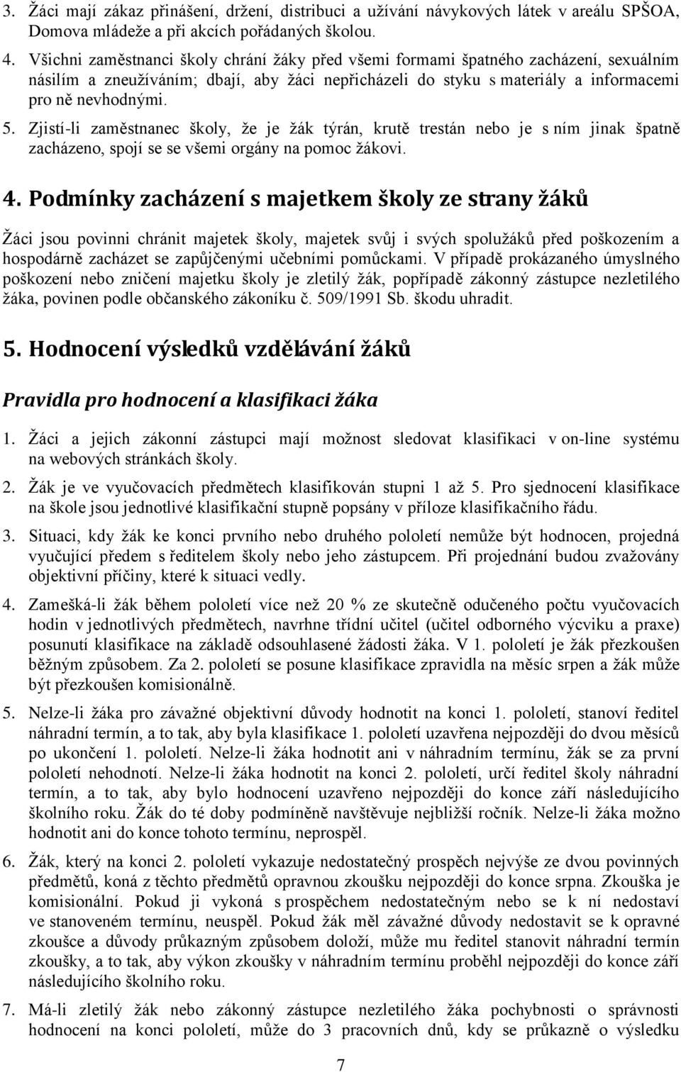 Zjistí-li zaměstnanec školy, ţe je ţák týrán, krutě trestán nebo je s ním jinak špatně zacházeno, spojí se se všemi orgány na pomoc ţákovi. 4.