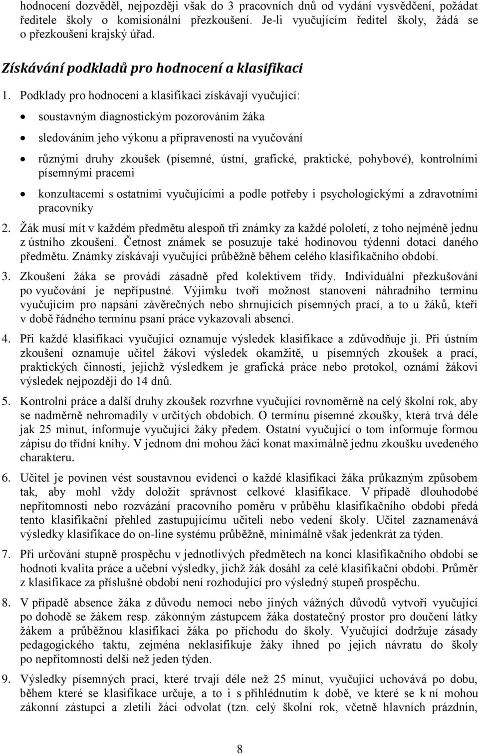 Podklady pro hodnocení a klasifikaci získávají vyučující: soustavným diagnostickým pozorováním ţáka sledováním jeho výkonu a připravenosti na vyučování různými druhy zkoušek (písemné, ústní,