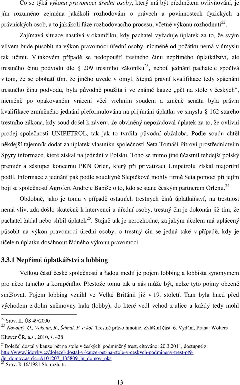 Zajímavá situace nastává v okamžiku, kdy pachatel vyžaduje úplatek za to, že svým vlivem bude působit na výkon pravomoci úřední osoby, nicméně od počátku nemá v úmyslu tak učinit.