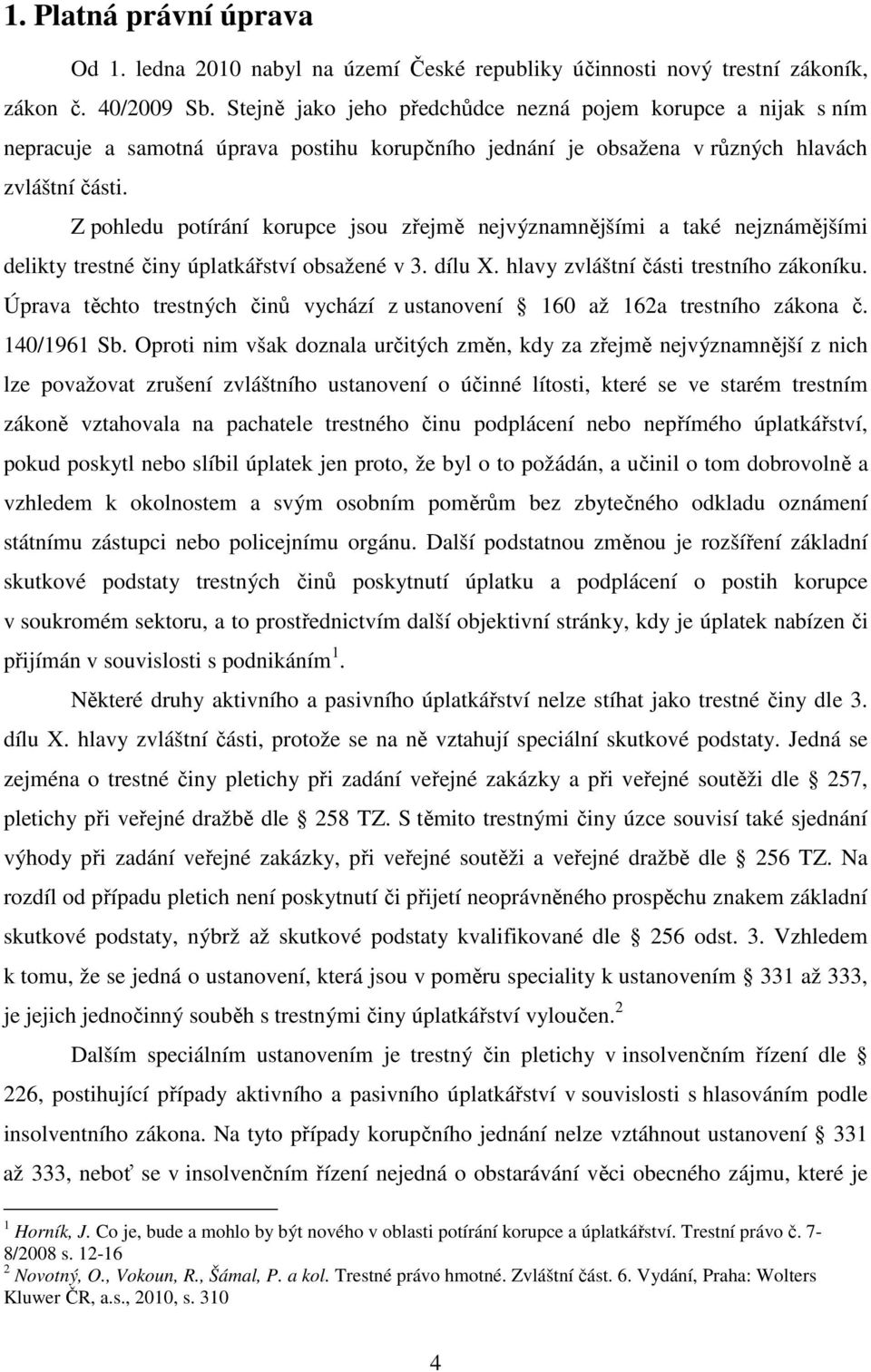 Z pohledu potírání korupce jsou zřejmě nejvýznamnějšími a také nejznámějšími delikty trestné činy úplatkářství obsažené v 3. dílu X. hlavy zvláštní části trestního zákoníku.