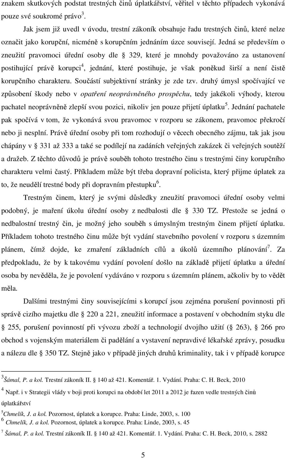 Jedná se především o zneužití pravomoci úřední osoby dle 329, které je mnohdy považováno za ustanovení postihující právě korupci 4, jednání, které postihuje, je však poněkud širší a není čistě