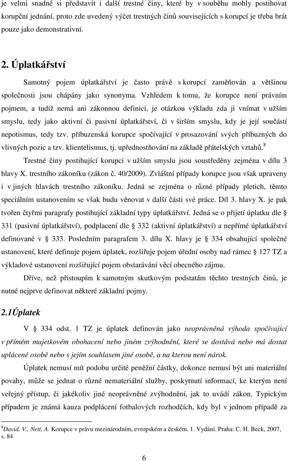 Vzhledem k tomu, že korupce není právním pojmem, a tudíž nemá ani zákonnou definici, je otázkou výkladu zda ji vnímat v užším smyslu, tedy jako aktivní či pasivní úplatkářství, či v širším smyslu,