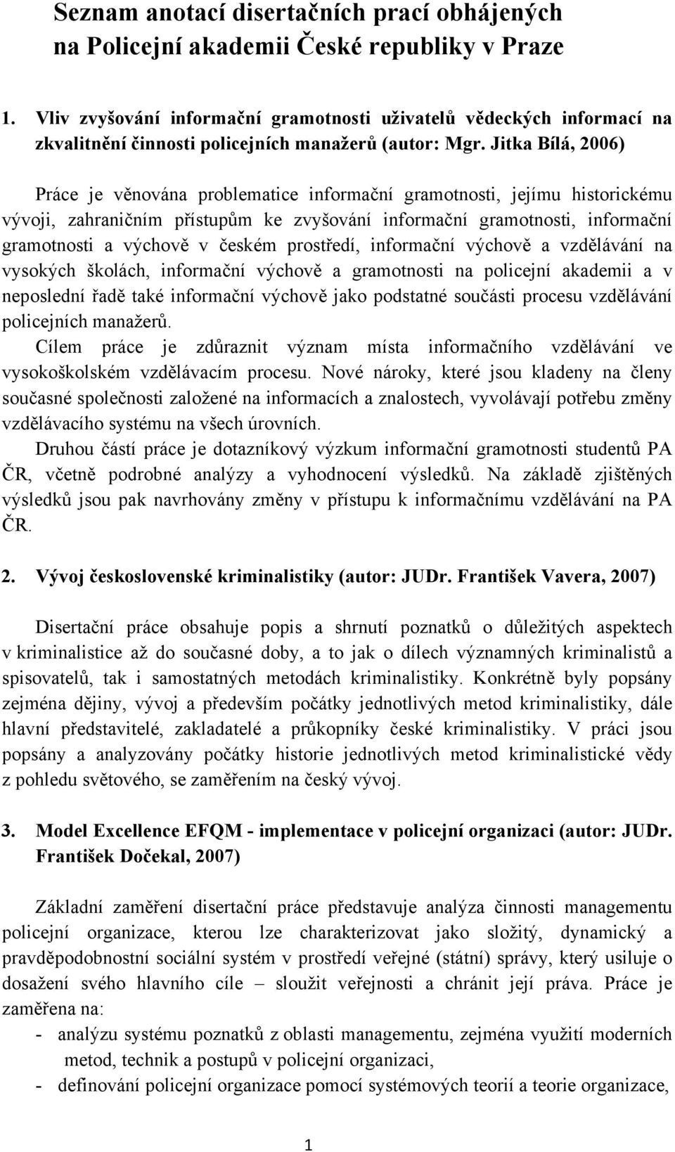 Jitka Bílá, 2006) Práce je věnována problematice informační gramotnosti, jejímu historickému vývoji, zahraničním přístupům ke zvyšování informační gramotnosti, informační gramotnosti a výchově v