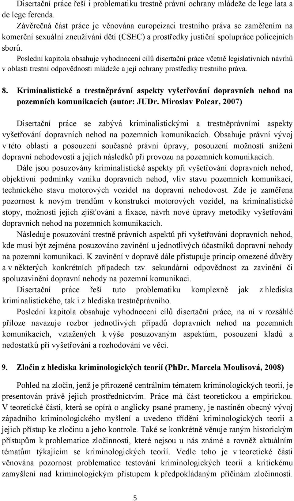 Poslední kapitola obsahuje vyhodnocení cílů disertační práce včetně legislativních návrhů v oblasti trestní odpovědnosti mládeže a její ochrany prostředky trestního práva. 8.