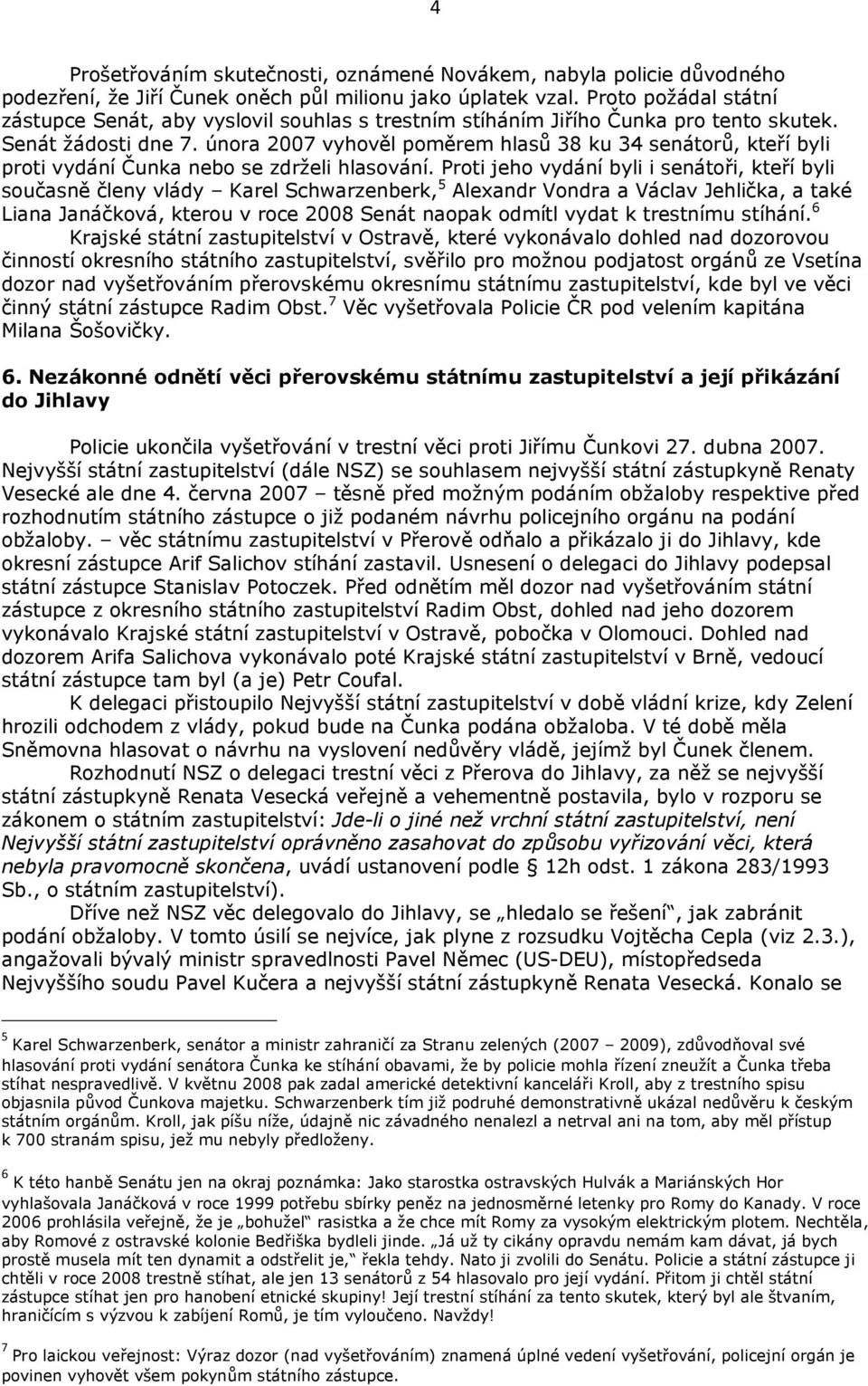 února 2007 vyhověl poměrem hlasů 38 ku 34 senátorů, kteří byli proti vydání Čunka nebo se zdrželi hlasování.