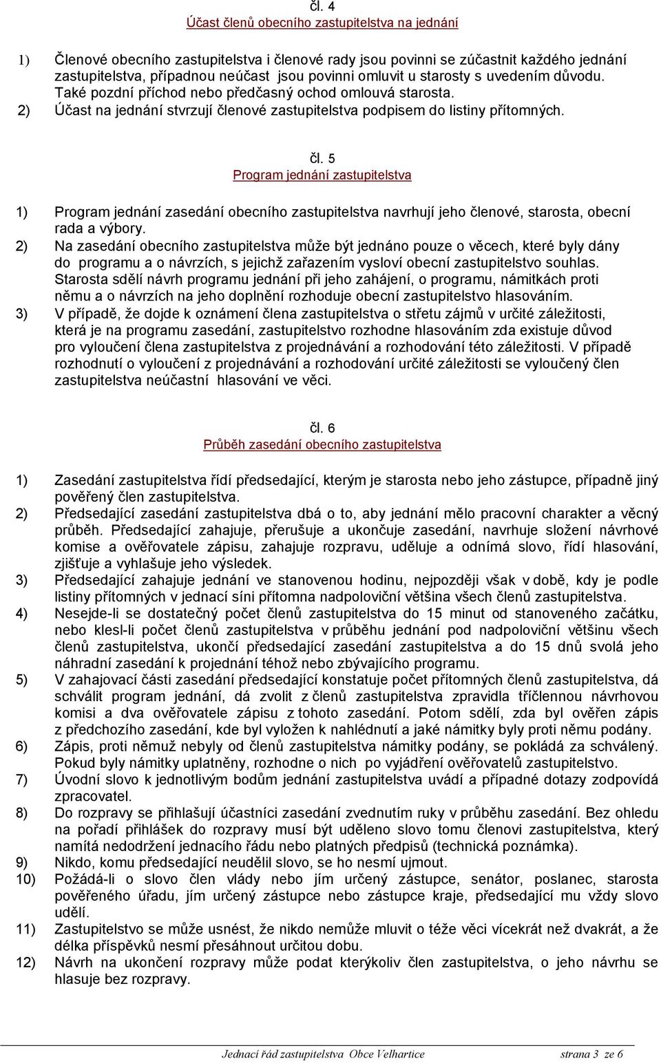 nové zastupitelstva podpisem do listiny přítomných. čl. 5 Program jednání zastupitelstva 1) Program jednání zasedání obecního zastupitelstva navrhují jeho členové, starosta, obecní rada a výbory.