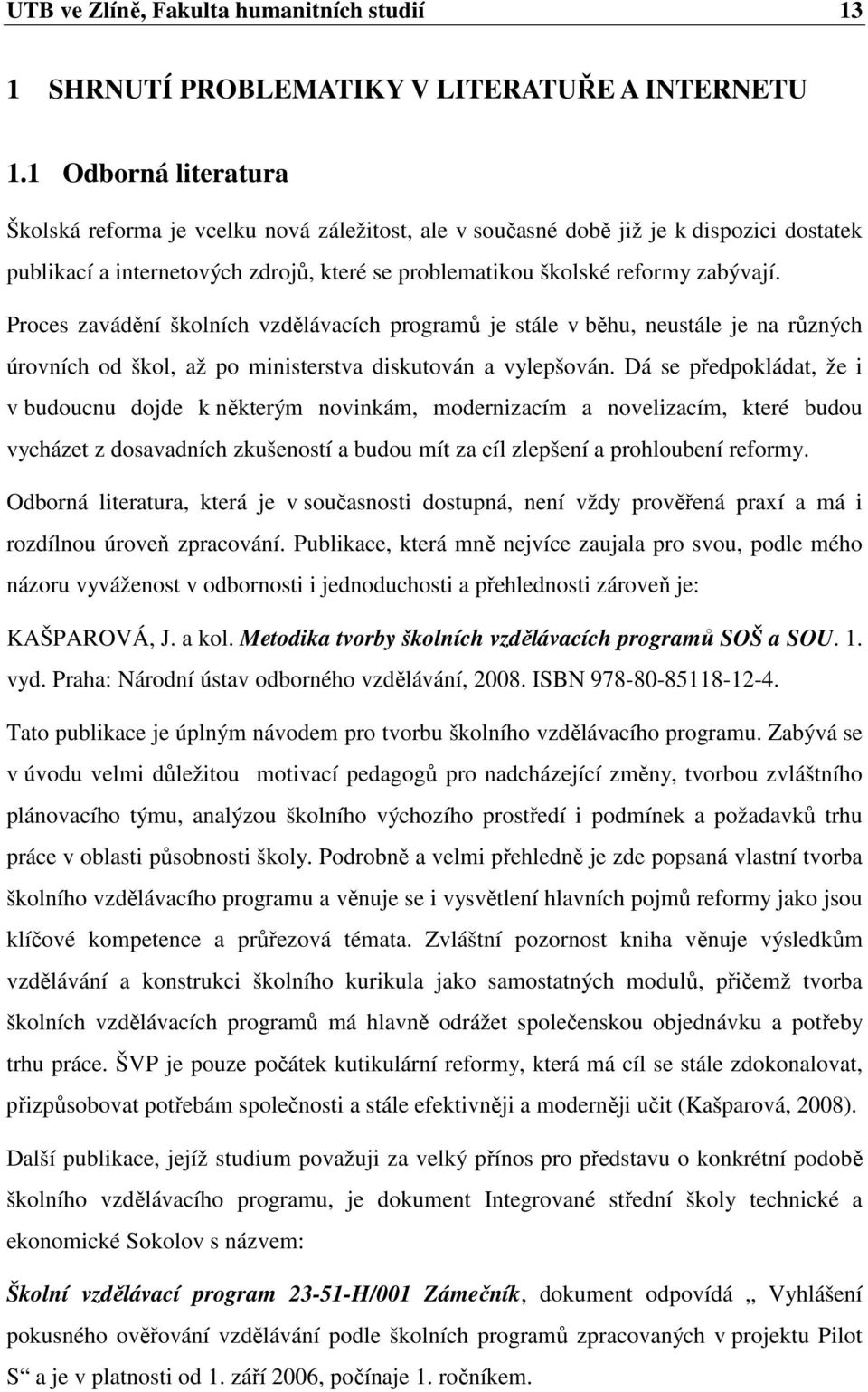 Proces zavádění školních vzdělávacích programů je stále v běhu, neustále je na různých úrovních od škol, až po ministerstva diskutován a vylepšován.