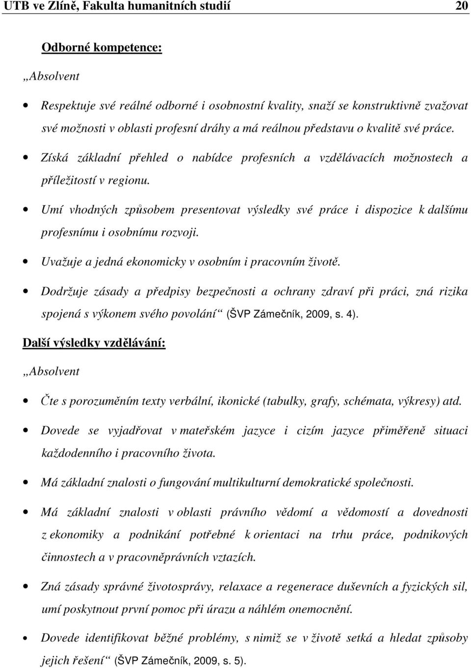 Umí vhodných způsobem presentovat výsledky své práce i dispozice k dalšímu profesnímu i osobnímu rozvoji. Uvažuje a jedná ekonomicky v osobním i pracovním životě.