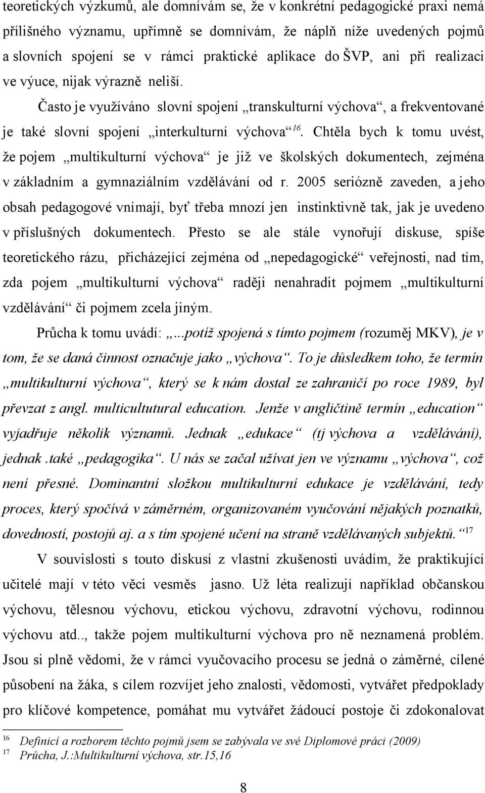 Chtěla bych k tomu uvést, že pojem multikulturní výchova je již ve školských dokumentech, zejména v základním a gymnaziálním vzdělávání od r.