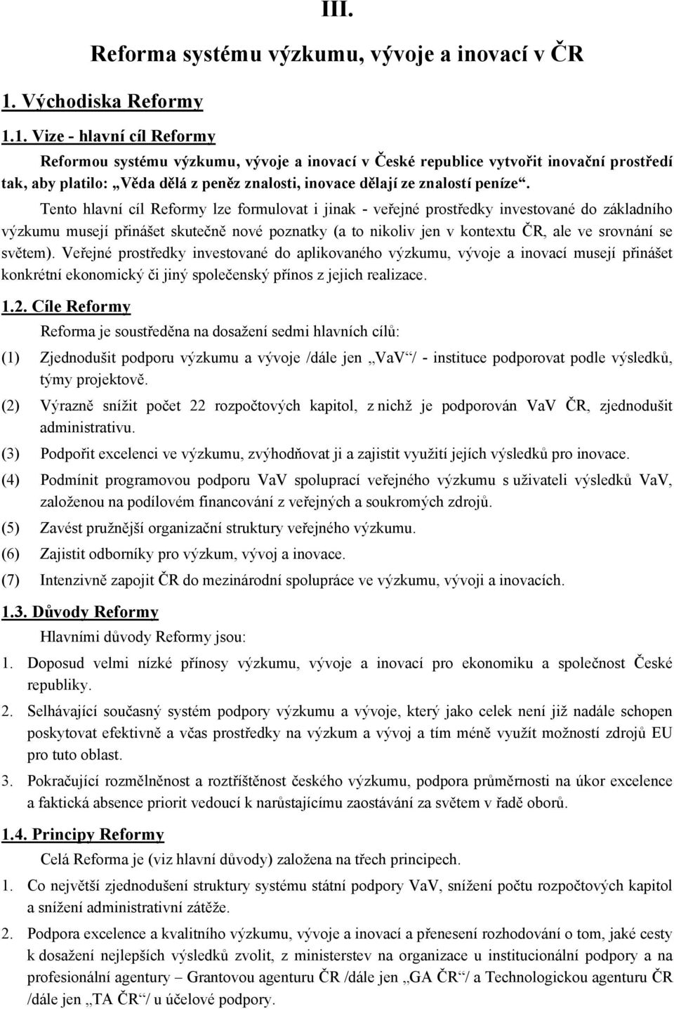 1. Vize - hlavní cíl Reformy Reformou systému výzkumu, vývoje a inovací v České republice vytvořit inovační prostředí tak, aby platilo: Věda dělá z peněz znalosti, inovace dělají ze znalostí peníze.