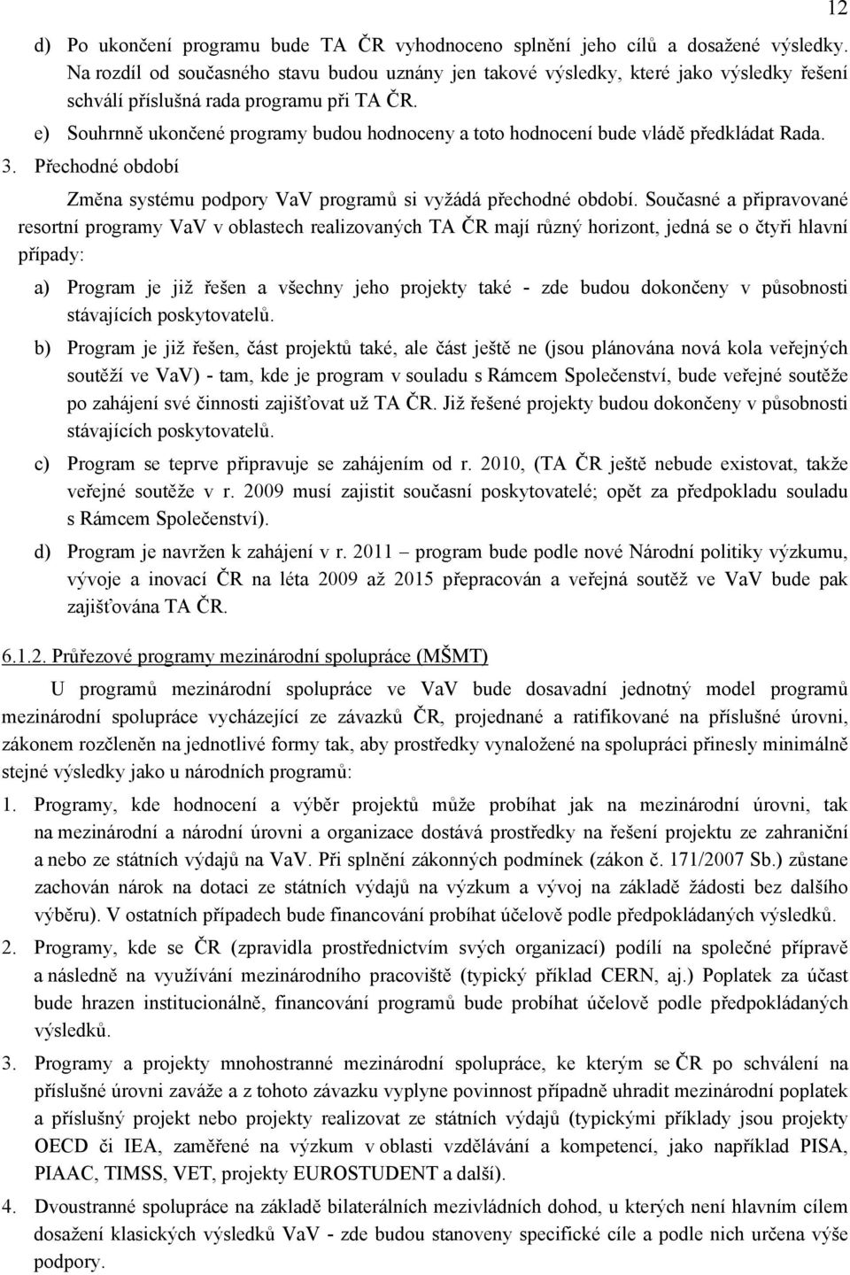 e) Souhrnně ukončené programy budou hodnoceny a toto hodnocení bude vládě předkládat Rada. 3. Přechodné období Změna systému podpory VaV programů si vyžádá přechodné období.