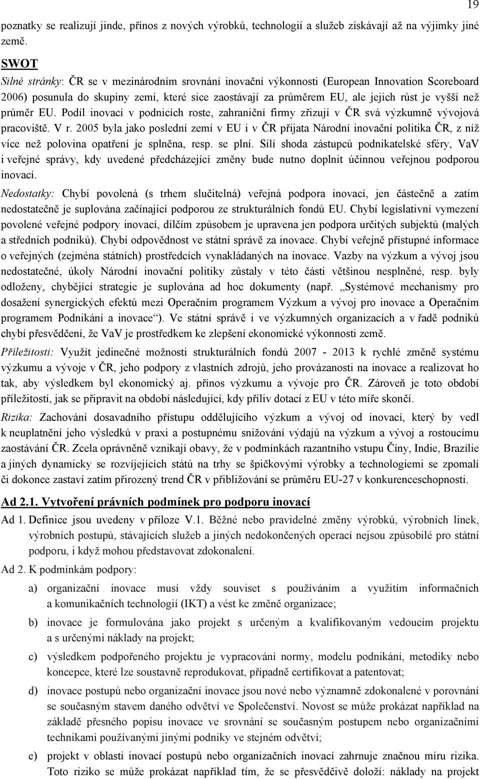 než průměr EU. Podíl inovací v podnicích roste, zahraniční firmy zřizují v ČR svá výzkumně vývojová pracoviště. V r.