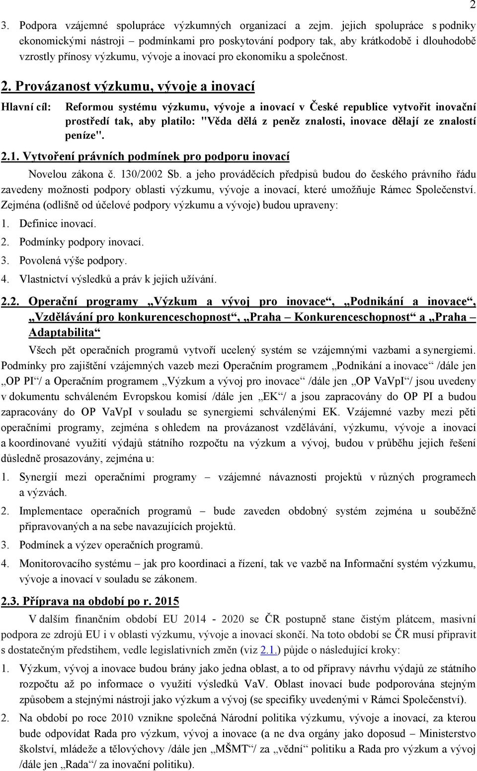 Provázanost výzkumu, vývoje a inovací Hlavní cíl: Reformou systému výzkumu, vývoje a inovací v České republice vytvořit inovační prostředí tak, aby platilo: "Věda dělá z peněz znalosti, inovace