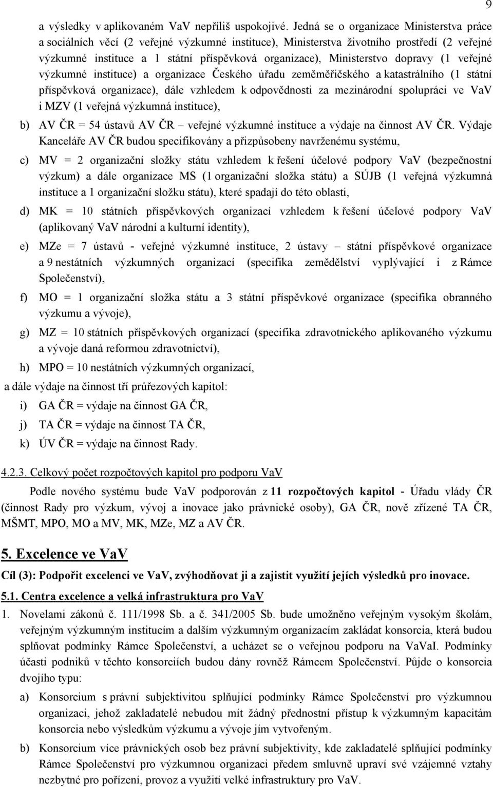 Ministerstvo dopravy (1 veřejné výzkumné instituce) a organizace Českého úřadu zeměměřičského a katastrálního (1 státní příspěvková organizace), dále vzhledem k odpovědnosti za mezinárodní spolupráci