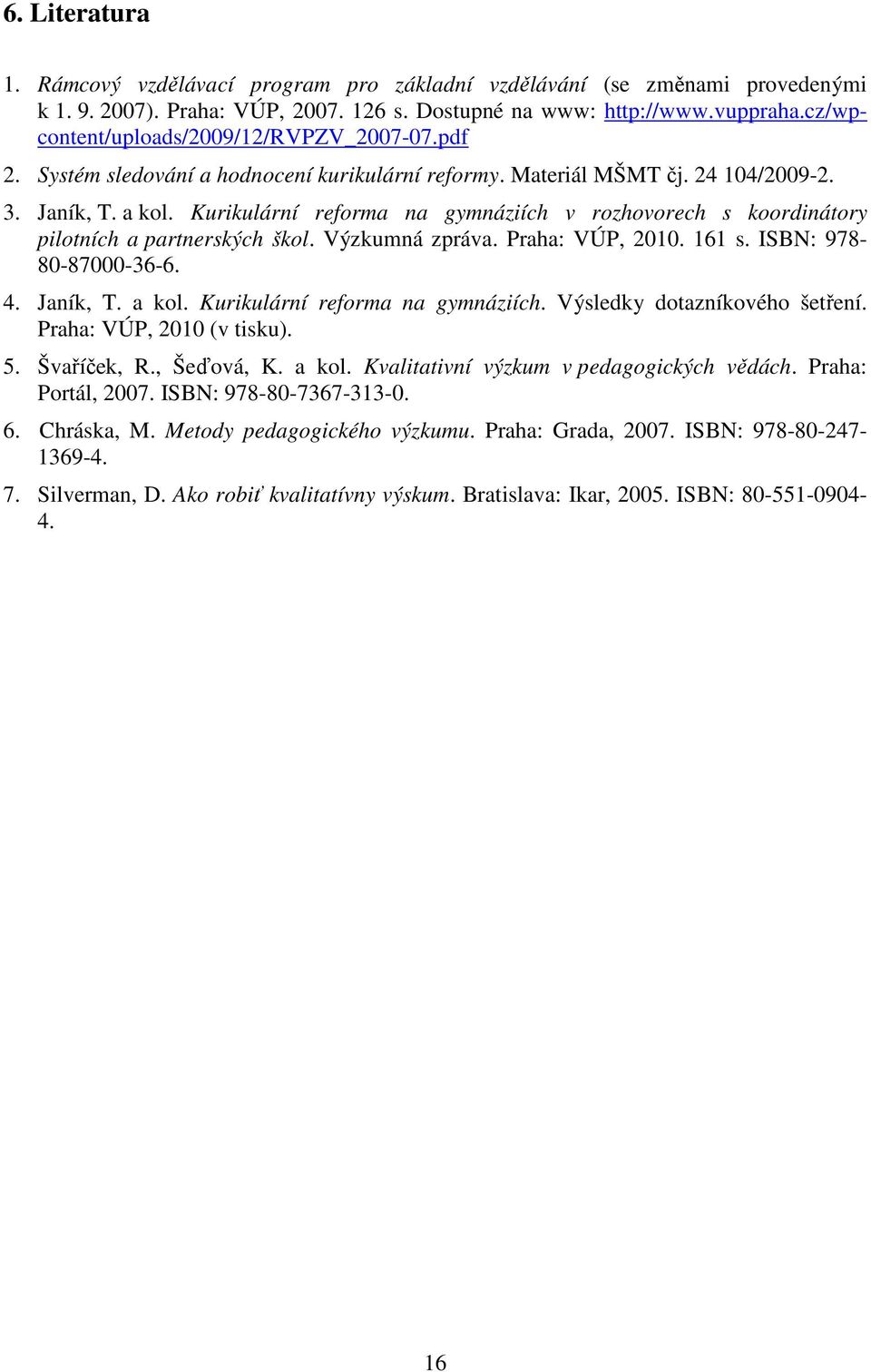 Kurikulární reforma na gymnáziích v rozhovorech s koordinátory pilotních a partnerských škol. Výzkumná zpráva. Praha: VÚP, 2010. 161 s. ISBN: 978-80-87000-36-6. 4. Janík, T. a kol.