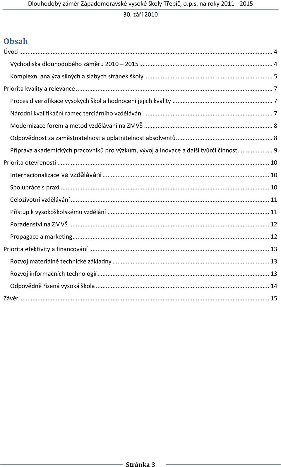 .. 8 Odpovědnost za zaměstnatelnost a uplatnitelnost absolventů... 8 Příprava akademických pracovníků pro výzkum, vývoj a inovace a další tvůrčí činnost... 9 Priorita otevřenosti.