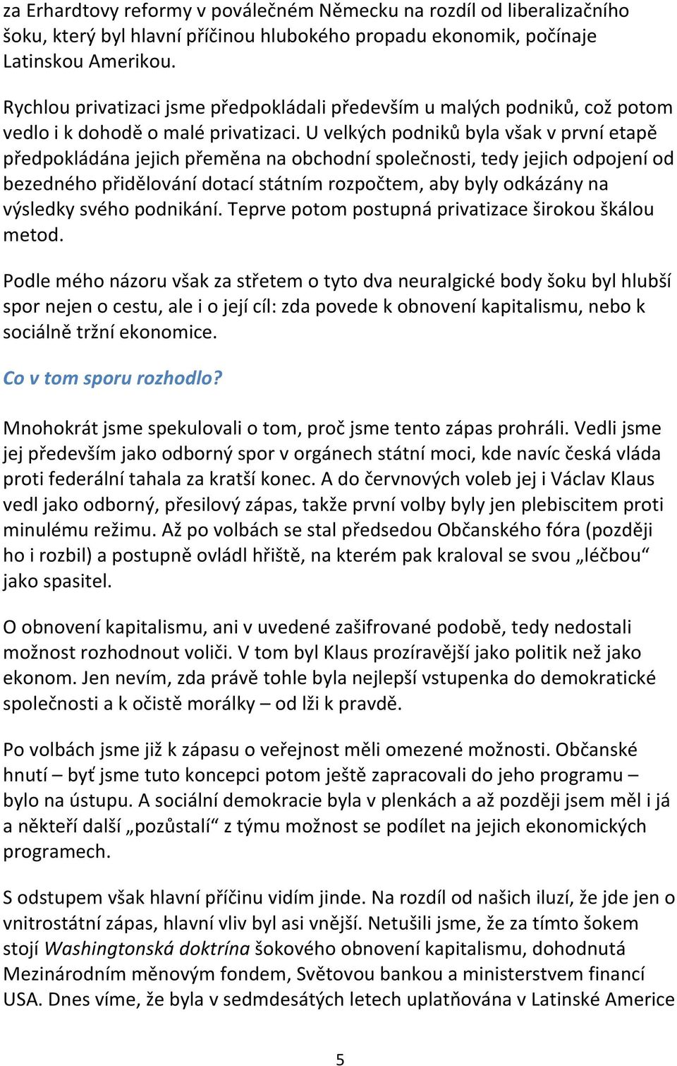 U velkých podniků byla však v první etapě předpokládána jejich přeměna na obchodní společnosti, tedy jejich odpojení od bezedného přidělování dotací státním rozpočtem, aby byly odkázány na výsledky