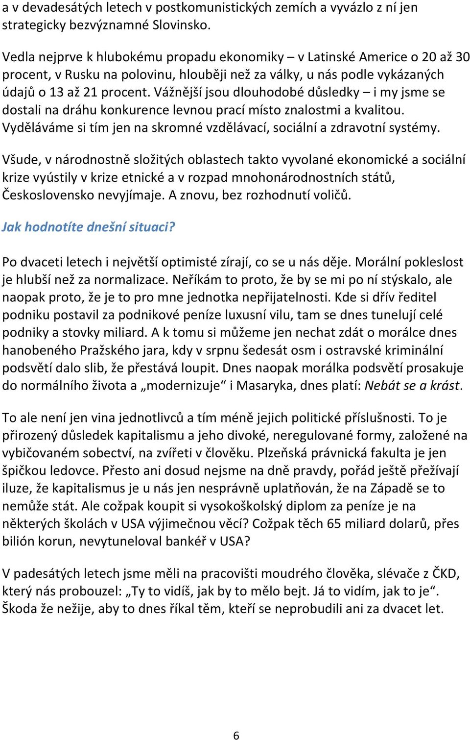 Vážnější jsou dlouhodobé důsledky i my jsme se dostali na dráhu konkurence levnou prací místo znalostmi a kvalitou. Vyděláváme si tím jen na skromné vzdělávací, sociální a zdravotní systémy.