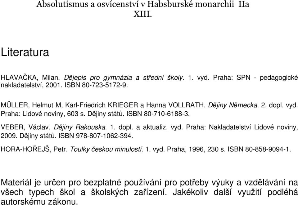 Dějiny Rakouska. 1. dopl. a aktualiz. vyd. Praha: Nakladatelství Lidové noviny, 2009. Dějiny států. ISBN 978-807-1062-394. HORA-HOŘEJŠ, Petr. Toulky českou minulostí. 1. vyd. Praha, 1996, 230 s.