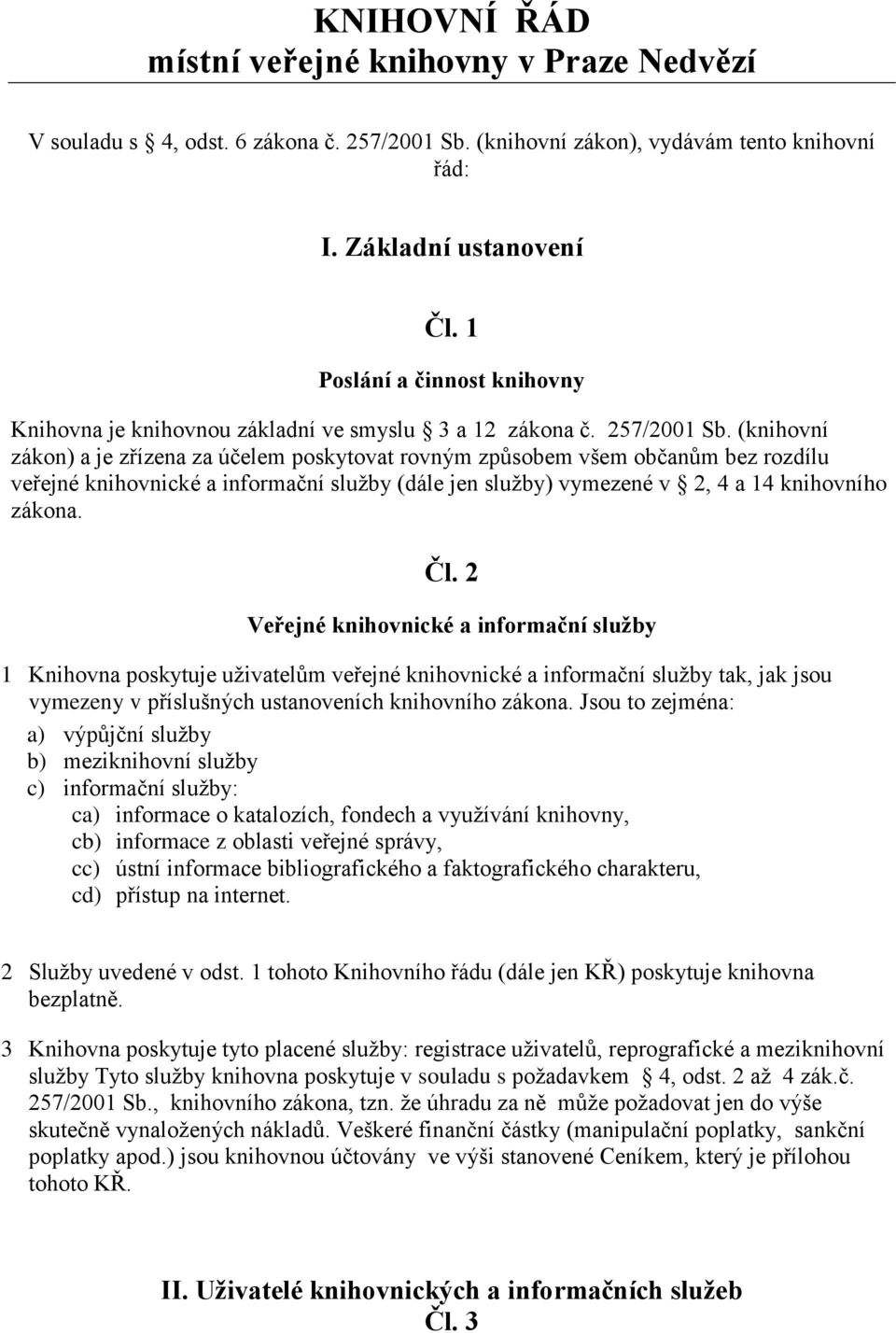 (knihovní zákon) a je zřízena za účelem poskytovat rovným způsobem všem občanům bez rozdílu veřejné knihovnické a informační služby (dále jen služby) vymezené v 2, 4 a 14 knihovního zákona. Čl.