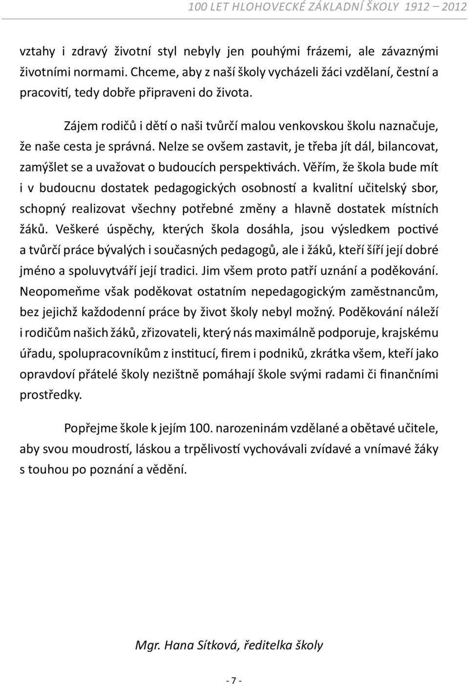 Věřím, že škola bude mít i v budoucnu dostatek pedagogických osobnos a kvalitní učitelský sbor, schopný realizovat všechny potřebné změny a hlavně dostatek místních žáků.