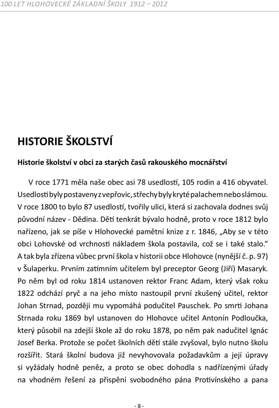 Dě tenkrát bývalo hodně, proto v roce 1812 bylo nařízeno, jak se píše v Hlohovecké pamětní knize z r. 1846, Aby se v této obci Lohovské od vrchnos nákladem škola postavila, což se i také stalo.