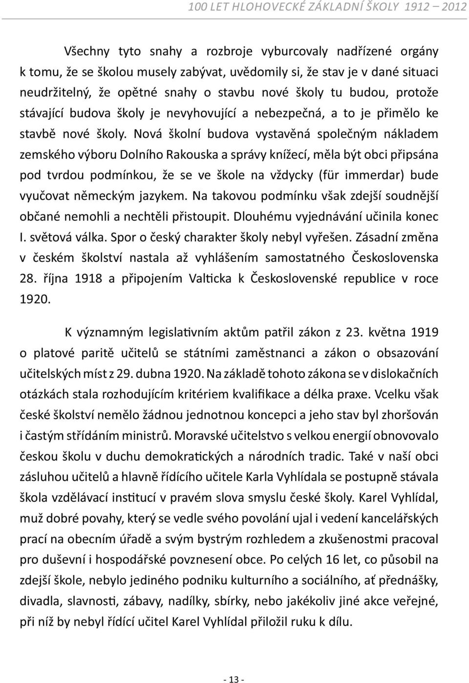 Nová školní budova vystavěná společným nákladem zemského výboru Dolního Rakouska a správy knížecí, měla být obci připsána pod tvrdou podmínkou, že se ve škole na vždycky (für immerdar) bude vyučovat