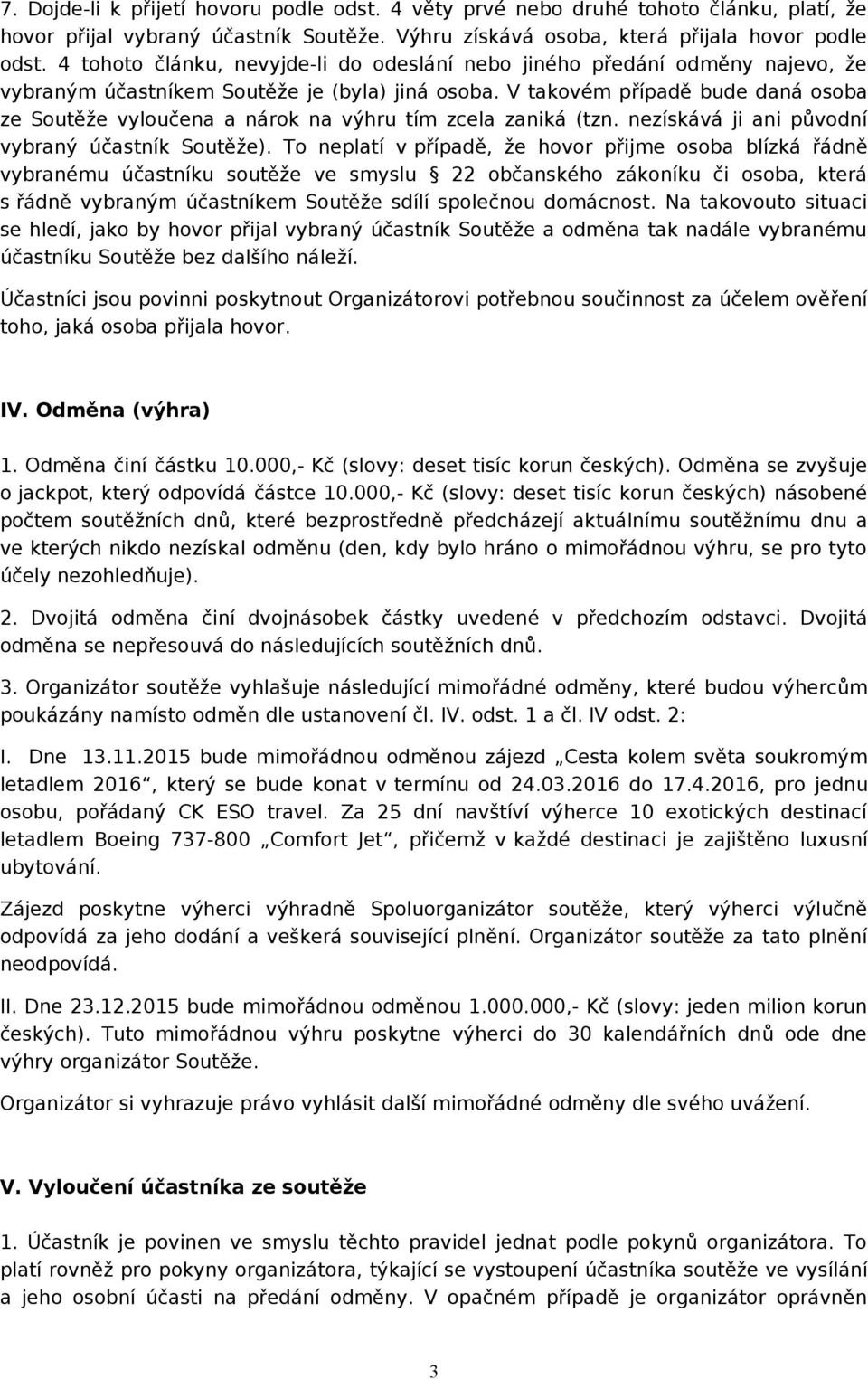 V takovém případě bude daná osoba ze Soutěže vyloučena a nárok na výhru tím zcela zaniká (tzn. nezískává ji ani původní vybraný účastník Soutěže).