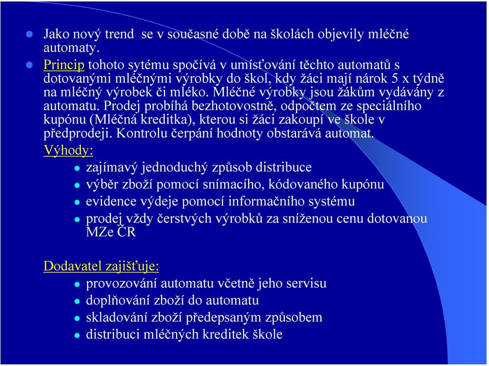 Mléčné výrobky jsou žákům vydávány z automatu. Prodej probíhá bezhotovostně, odpočtem ze speciálního kupónu (Mléčná kreditka), kterou si žáci zakoupí ve škole v předprodeji.