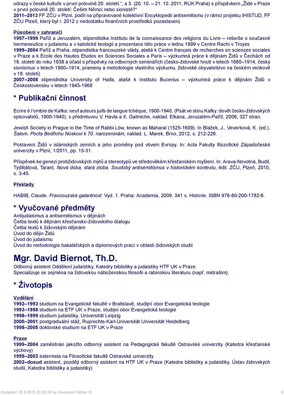 2012 z nedostatku finančních prostředků pozastaven) 1997 1999 Paříž a Jeruzalém, stipendistka Institutu de la connaissance des religions du Livre rešerše o současné hermeneutice v judaismu a v