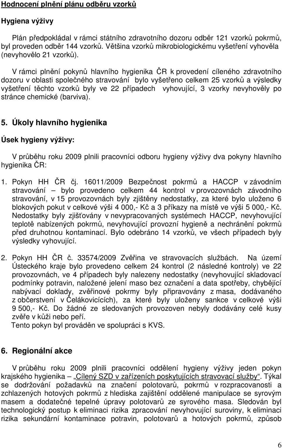 V rámci plnění pokynů hlavního hygienika ČR k provedení cíleného zdravotního dozoru v oblasti společného stravování bylo vyšetřeno celkem 25 vzorků a výsledky vyšetření těchto vzorků byly ve 22