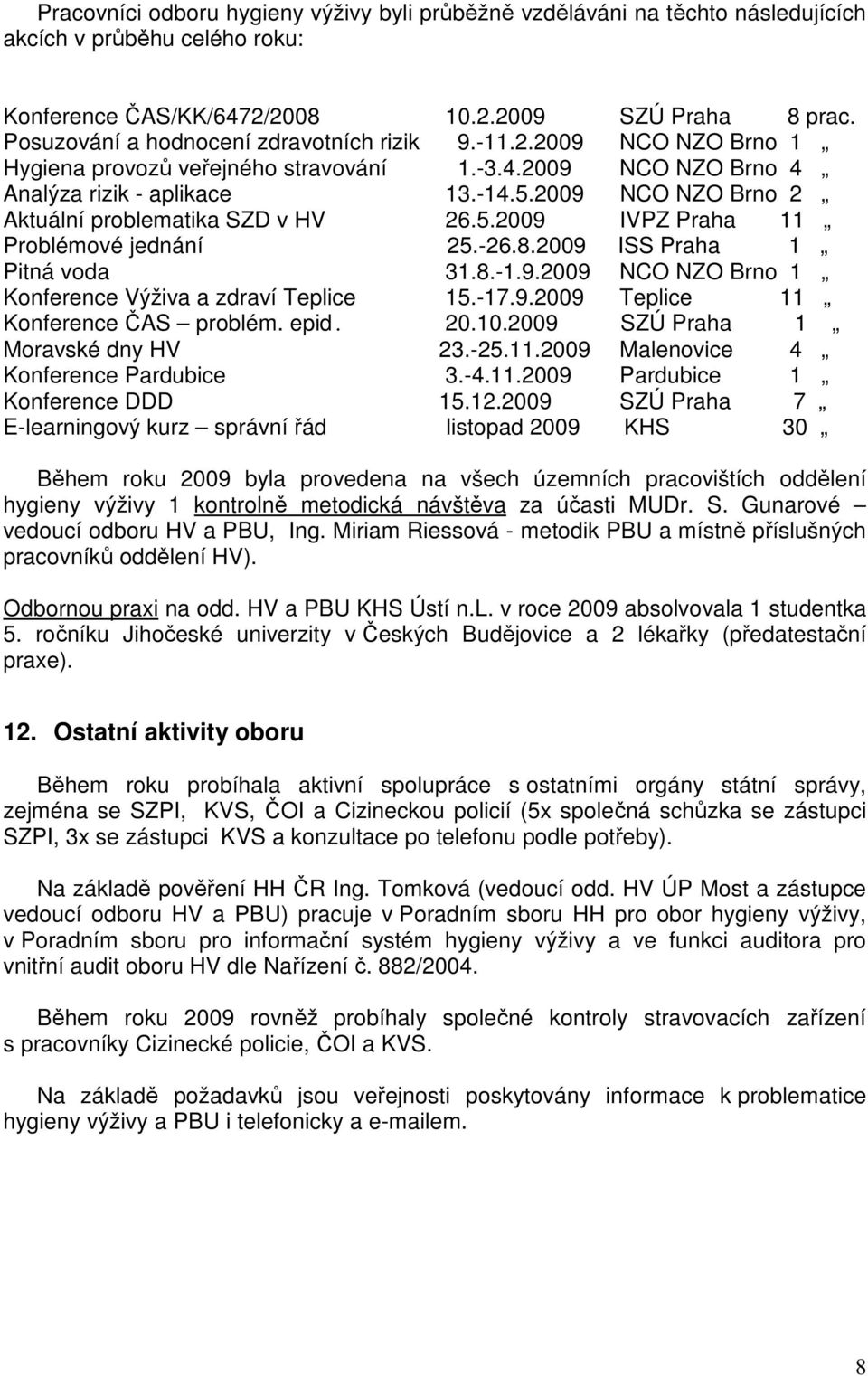 -26.8.2009 ISS Praha 1 Pitná voda 31.8.-1.9.2009 NCO NZO Brno 1 Konference Výživa a zdraví Teplice 15.-17.9.2009 Teplice 11 Konference ČAS problém. epid. 20.10.2009 SZÚ Praha 1 Moravské dny HV 23.-25.