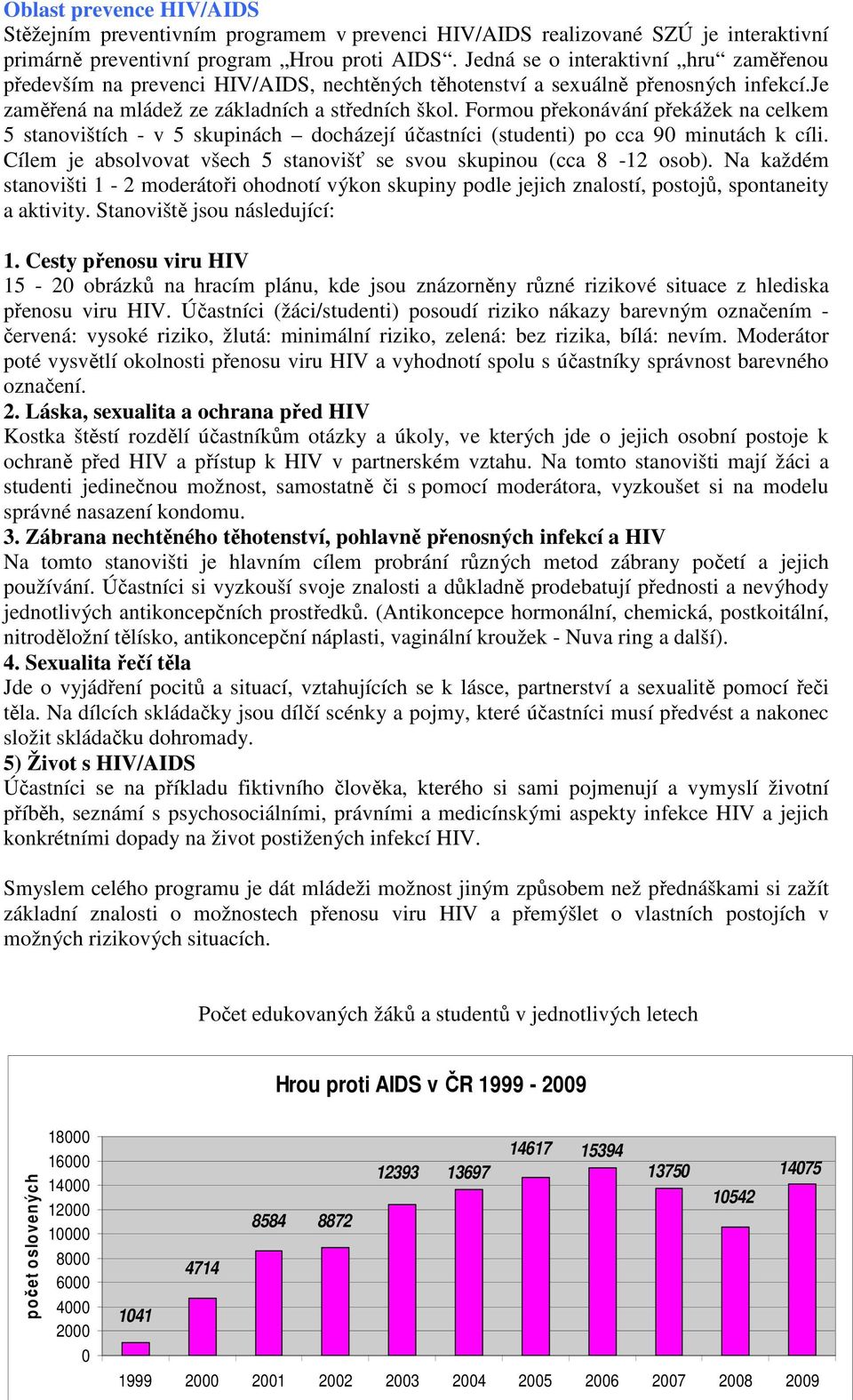 Formou překonávání překážek na celkem 5 stanovištích - v 5 skupinách docházejí účastníci (studenti) po cca 90 minutách k cíli. Cílem je absolvovat všech 5 stanovišť se svou skupinou (cca 8-12 osob).