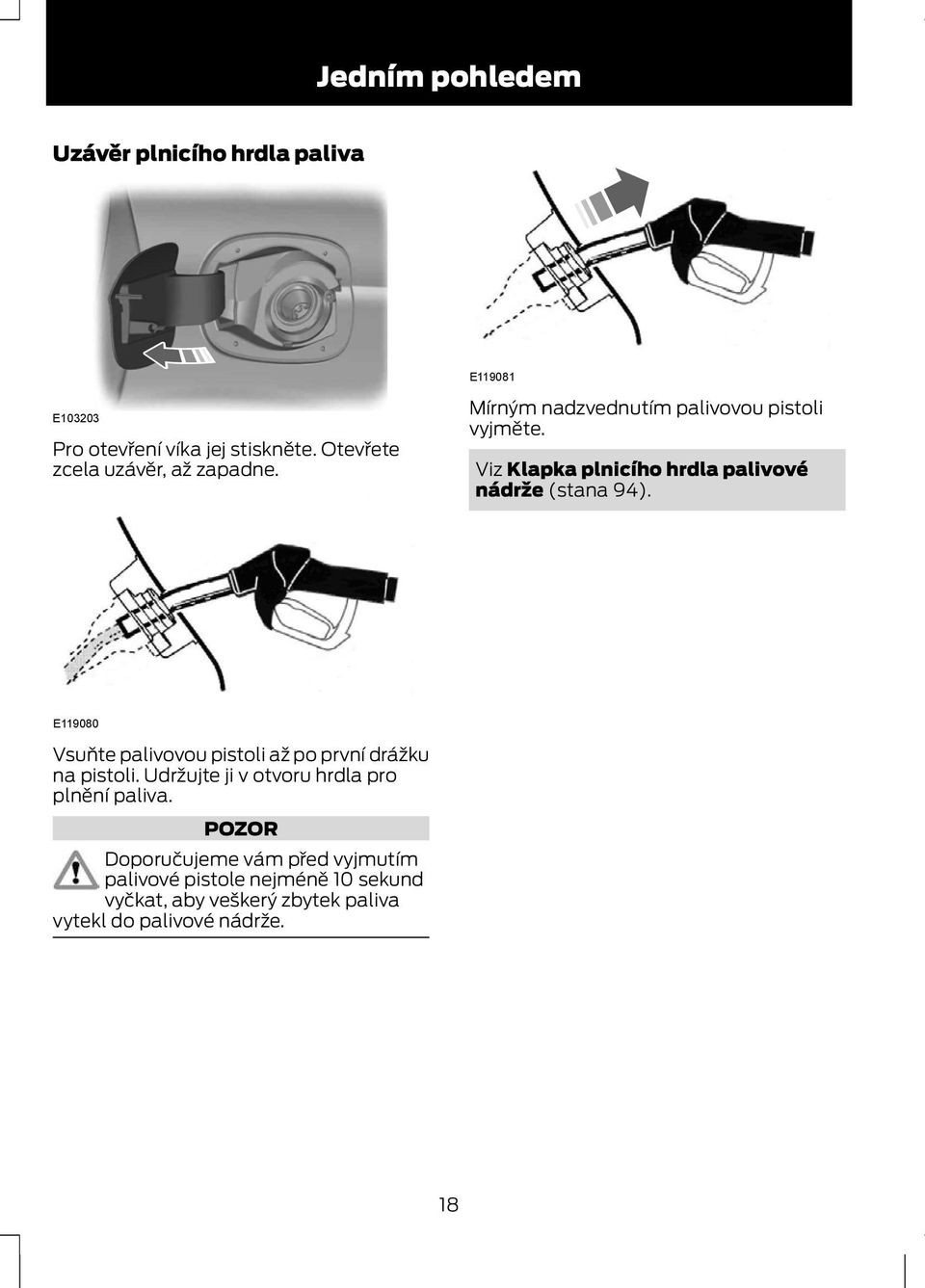 Viz Klapka plnicího hrdla palivové nádrže (stana 94). E119080 Vsuňte palivovou pistoli až po první drážku na pistoli.