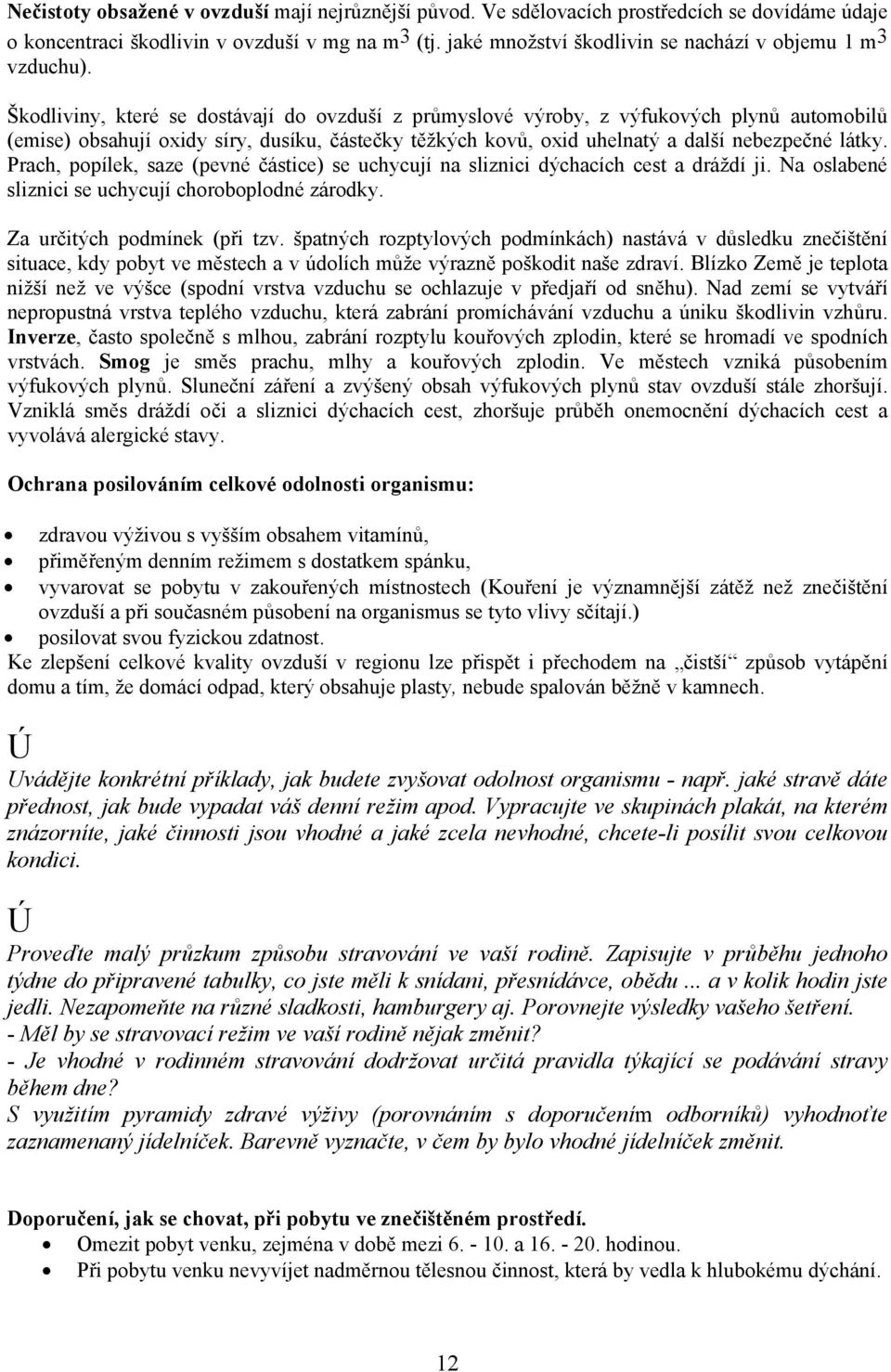 Škodliviny, které se dostávají do ovzduší z průmyslové výroby, z výfukových plynů automobilů (emise) obsahují oxidy síry, dusíku, částečky těžkých kovů, oxid uhelnatý a další nebezpečné látky.