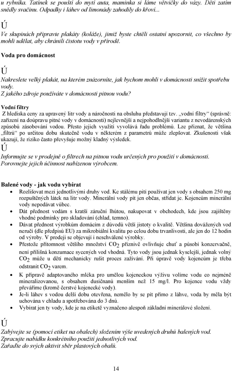 Voda pro domácnost Nakreslete velký plakát, na kterém znázorníte, jak bychom mohli v domácnosti snížit spotřebu vody. Z jakého zdroje používáte v domácnosti pitnou vodu?