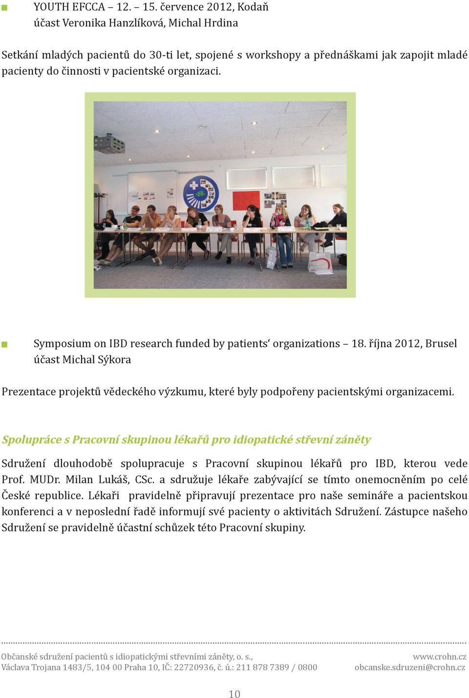 Symposium on IBD research funded by patients organizations 18. října 2012, Brusel účast Michal Sýkora Prezentace projektů vědeckého výzkumu, které byly podpořeny pacientskými organizacemi.