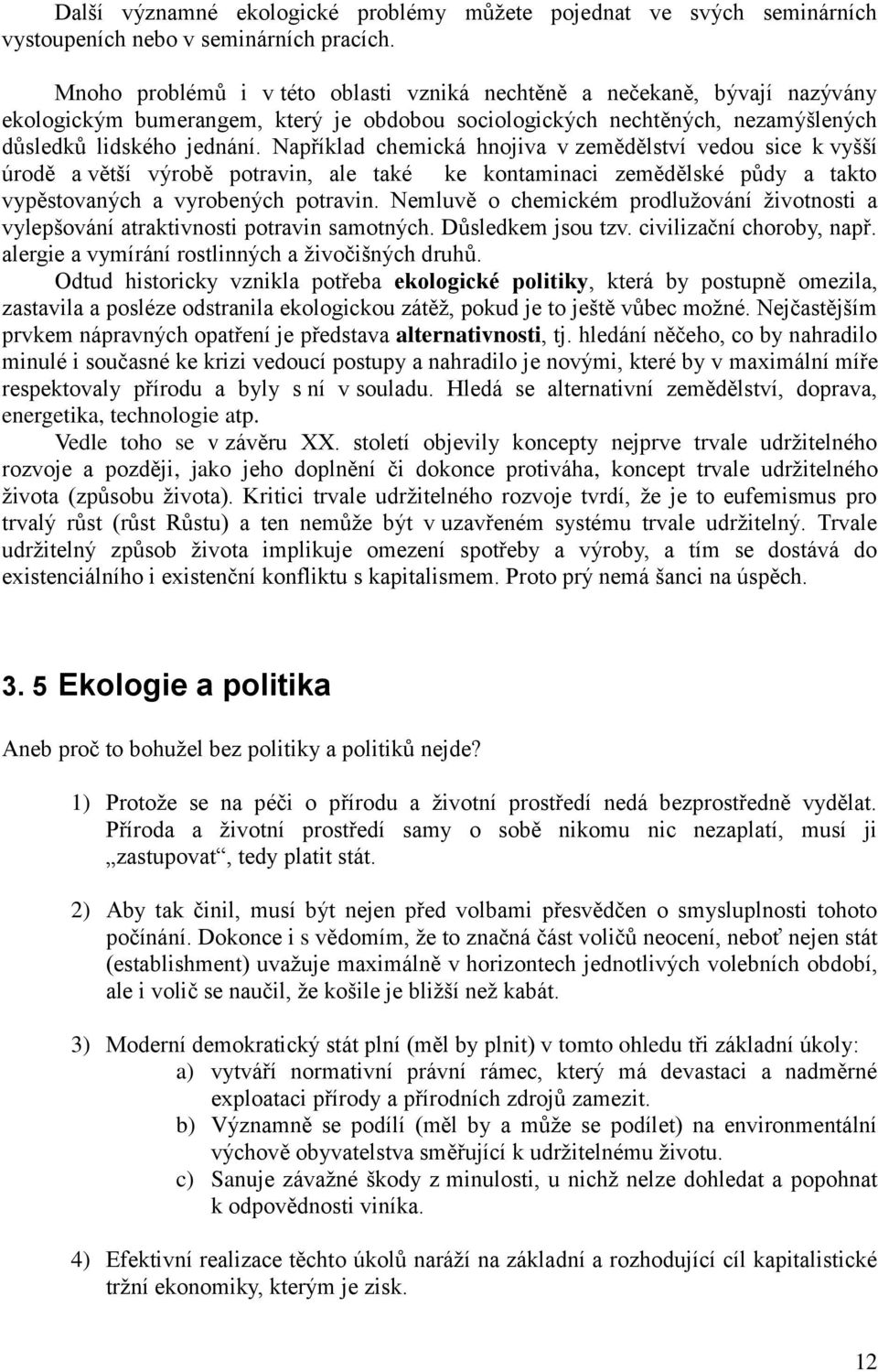 Například chemická hnojiva v zemědělství vedou sice k vyšší úrodě a větší výrobě potravin, ale také ke kontaminaci zemědělské půdy a takto vypěstovaných a vyrobených potravin.