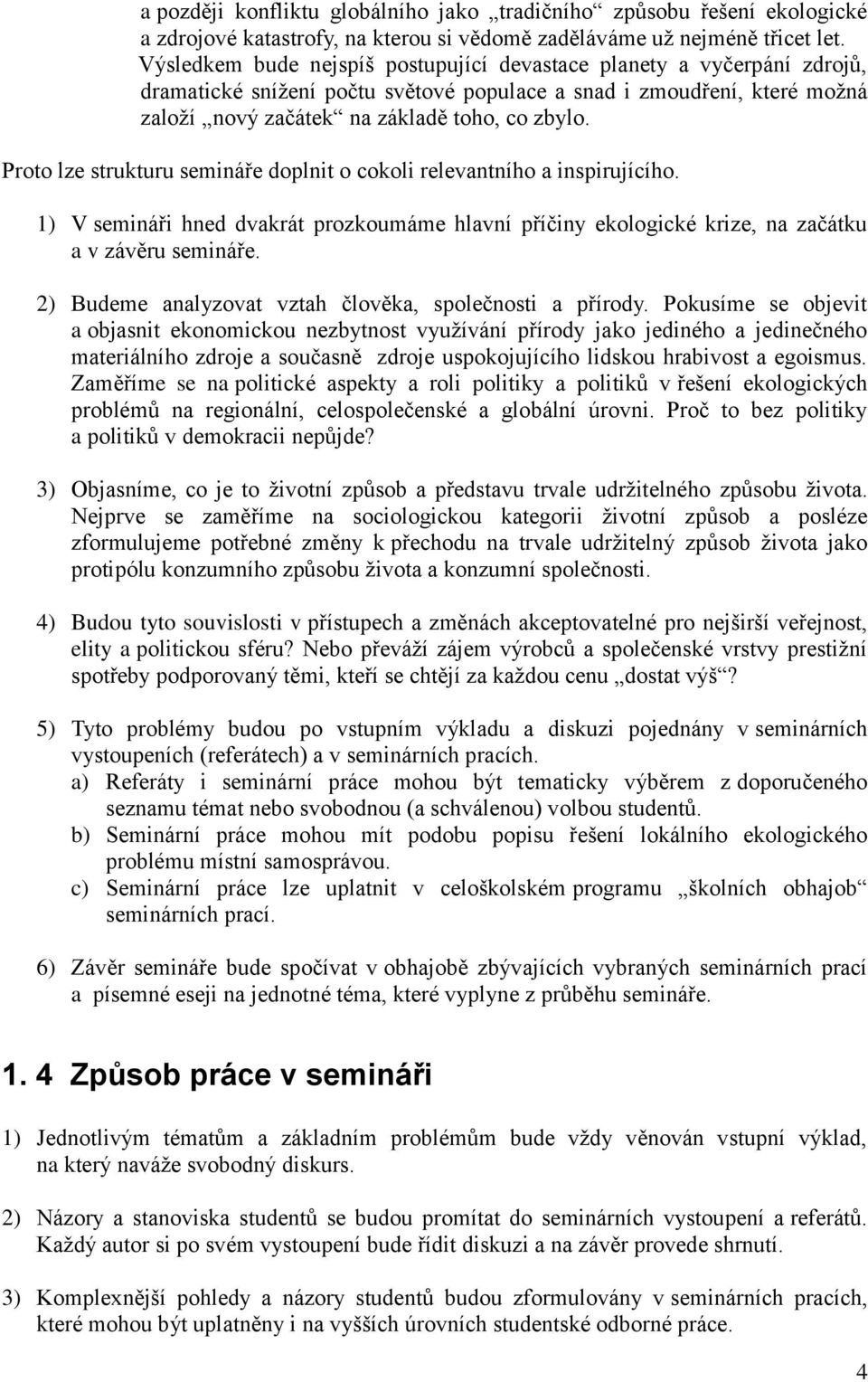 Proto lze strukturu semináře doplnit o cokoli relevantního a inspirujícího. 1) V semináři hned dvakrát prozkoumáme hlavní příčiny ekologické krize, na začátku a v závěru semináře.