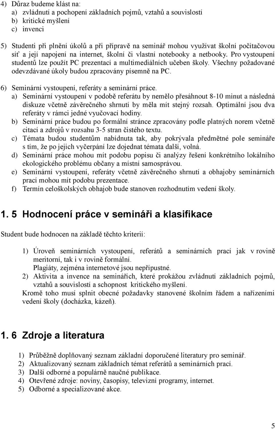 Všechny požadované odevzdávané úkoly budou zpracovány písemně na PC. 6) Seminární vystoupení, referáty a seminární práce.