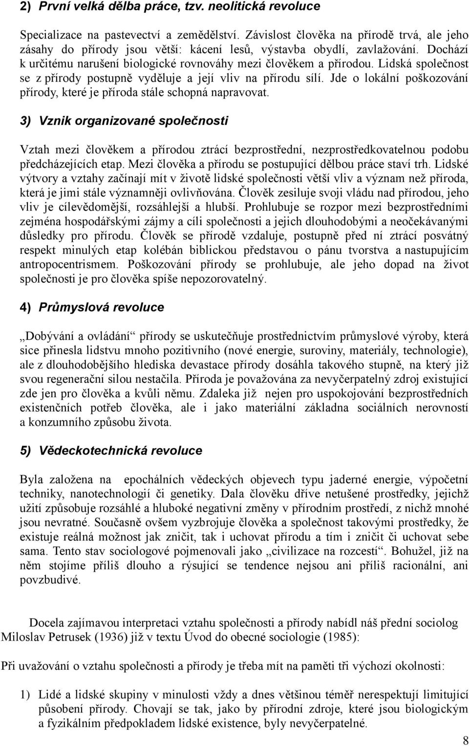 Lidská společnost se z přírody postupně vyděluje a její vliv na přírodu sílí. Jde o lokální poškozování přírody, které je příroda stále schopná napravovat.