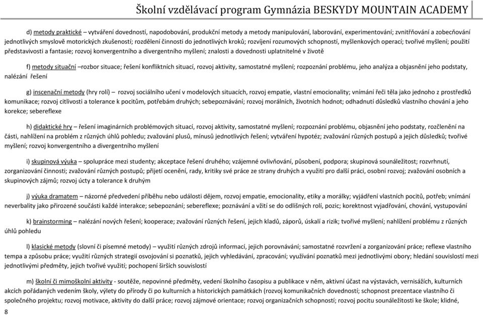 znalosti a dovednosti uplatnitelné v životě f) metody situační rozbor situace; řešení konfliktních situací, rozvoj aktivity, samostatné myšlení; rozpoznání problému, jeho analýza a objasnění jeho