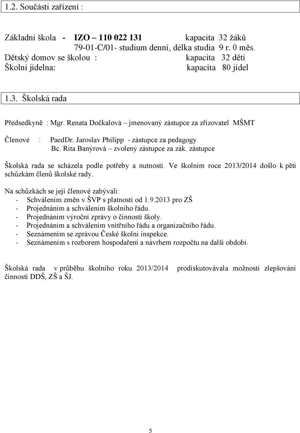 Jaroslav Philipp - zástupce za pedagogy Bc. Rita Banýrová zvolený zástupce za zák. zástupce Školská rada se scházela podle potřeby a nutnosti.