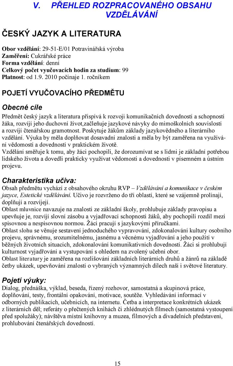 ročníkem POJETÍ VYUČOVACÍHO PŘEDMĚTU Obecné cíle Předmět český jazyk a literatura přispívá k rozvoji komunikačních dovedností a schopností žáka, rozvíjí jeho duchovní život,začleňuje jazykové návyky