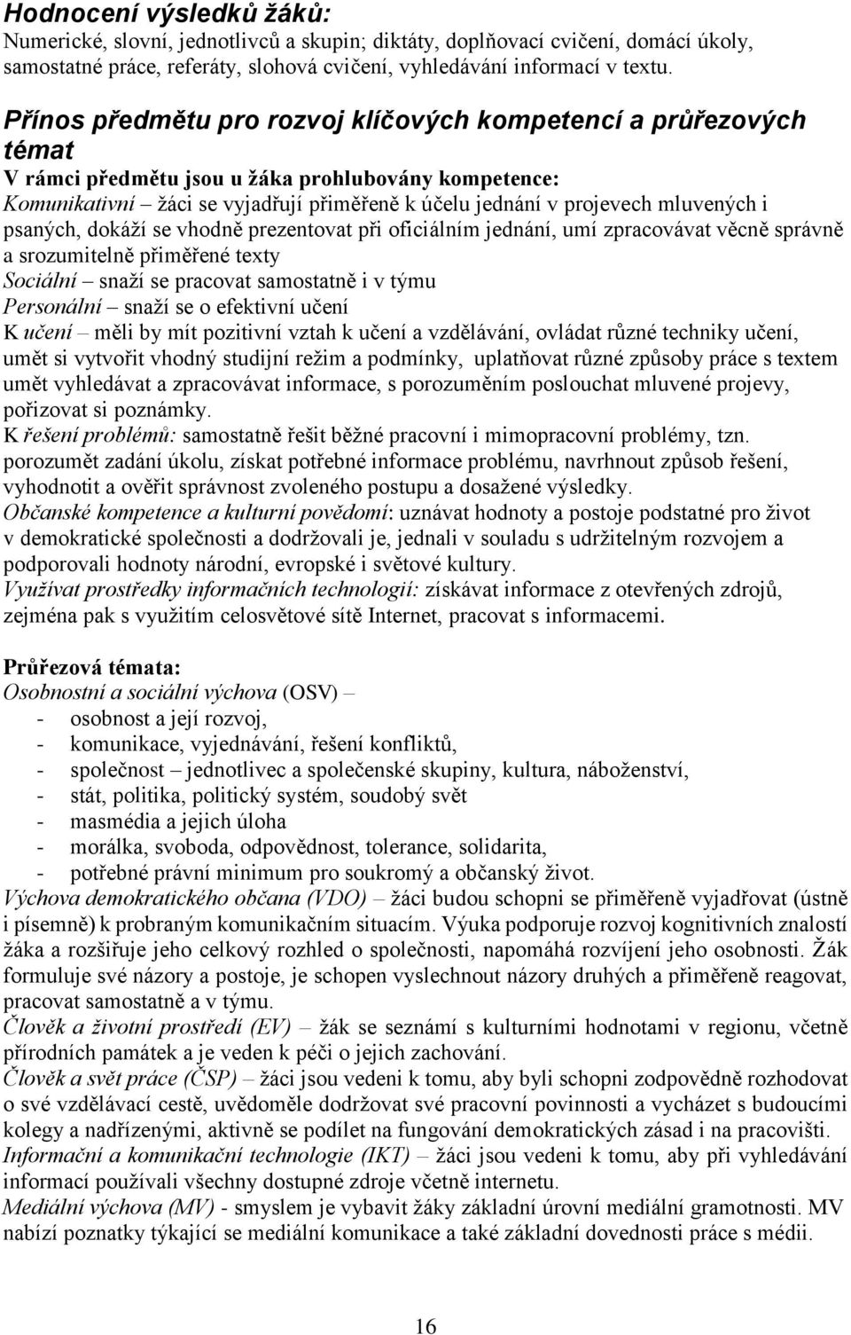 mluvených i psaných, dokáží se vhodně prezentovat při oficiálním jednání, umí zpracovávat věcně správně a srozumitelně přiměřené texty Sociální snaží se pracovat samostatně i v týmu Personální snaží